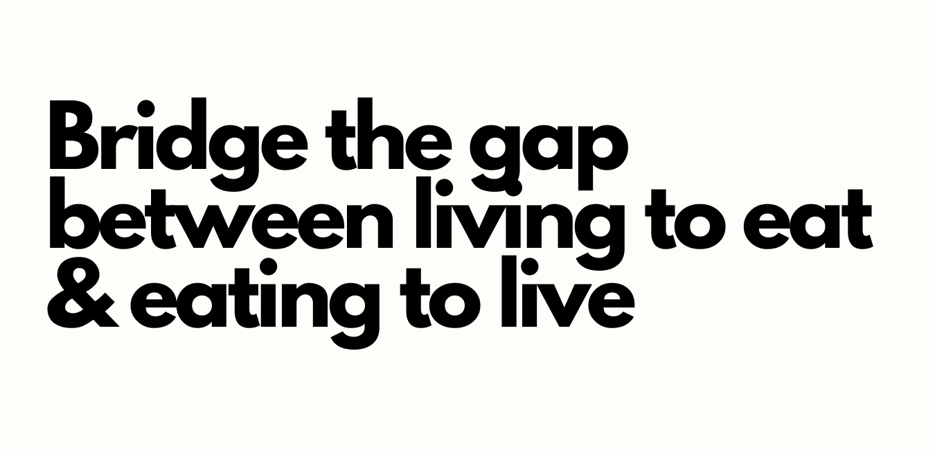 bridge the gap between living to eat and eating to live
